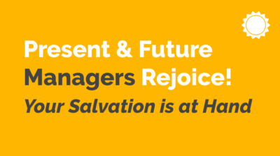 Present & Future Managers Rejoice! Your Salvation Is At Hand!